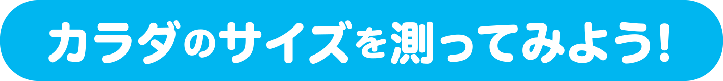 カラダのサイズを測ってみよう！