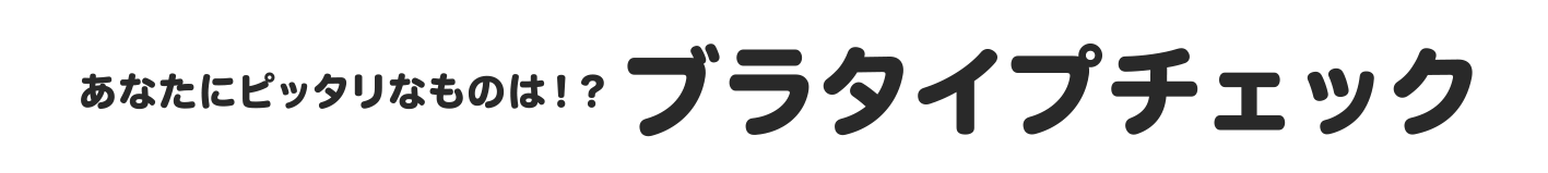 あなたにピッタリなものは！？ブラタイプチェック